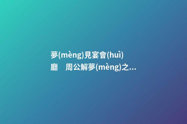 夢(mèng)見宴會(huì)廳　周公解夢(mèng)之夢(mèng)到宴會(huì)廳